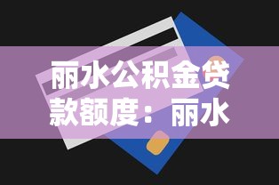 丽水公积金贷款额度：丽水公积金最高能贷多少