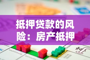 抵押贷款的风险：房产抵押可能带来哪些隐患
