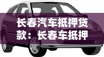 长春汽车抵押贷款：长春车抵押贷款如何办理