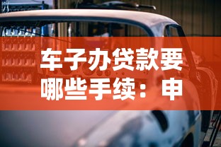 车子办贷款要哪些手续：申请车贷需准备哪些材料