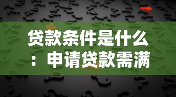 贷款条件是什么：申请贷款需满足哪些条件