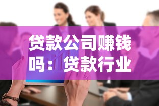 贷款公司赚钱吗：贷款行业盈利能力如何