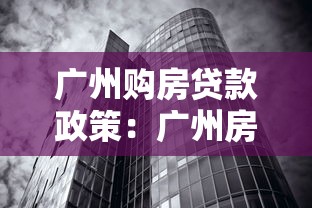 广州购房贷款政策：广州房贷首付比例和利率如何调整