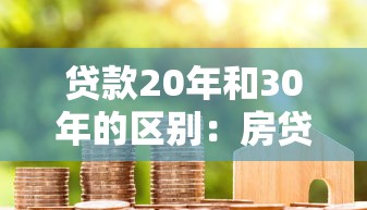 贷款20年和30年的区别：房贷期限长短对还款有何影响