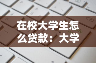 在校大学生怎么贷款：大学生如何申请校园贷款