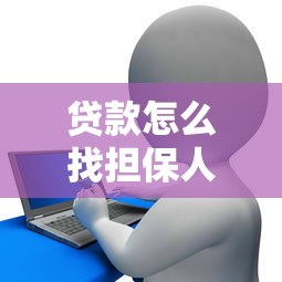 贷款怎么找担保人：贷款担保人如何寻找最合适