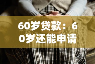 60岁贷款：60岁还能申请房贷吗