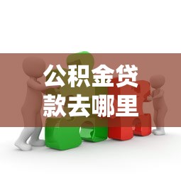 公积金贷款去哪里咨询：公积金贷款咨询渠道有哪些