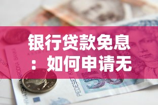银行贷款免息：如何申请无利息的银行借款