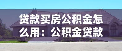 贷款买房公积金怎么用：公积金贷款购房具体如何操作
