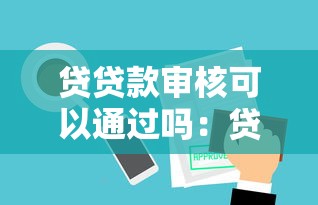 贷贷款审核可以通过吗：贷款审批通过率如何评估