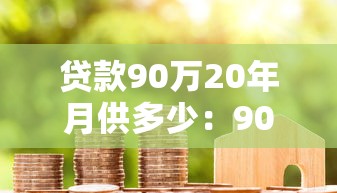 贷款90万20年月供多少：90万房贷20年每月还款额是多少