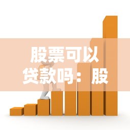股票可以贷款吗：股票能否作为抵押物申请贷款