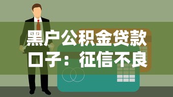 黑户公积金贷款口子：征信不良如何申请公积金贷款渠道