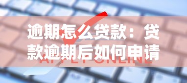 逾期怎么贷款：贷款逾期后如何申请借款