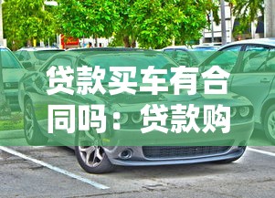 贷款买车有合同吗：贷款购车需要签订哪些合同