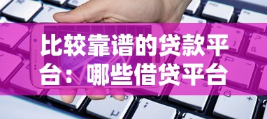 比较靠谱的贷款平台：哪些借贷平台安全可靠