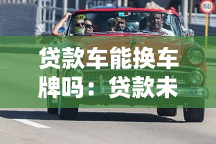 贷款车能换车牌吗：贷款未清能否更换车辆牌照