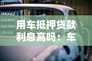 用车抵押贷款利息高吗：车辆抵押贷款年利率大概多少