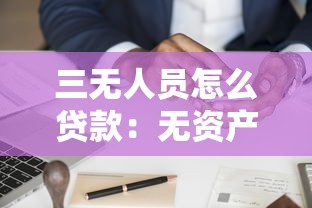 三无人员怎么贷款：无资产无工作如何申请贷款