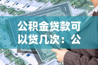 公积金贷款可以贷几次：公积金贷款次数限制是多少