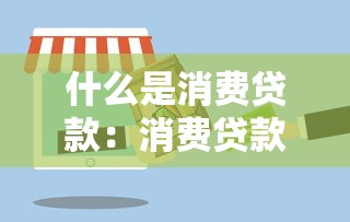 什么是消费贷款：消费贷款的定义是什么