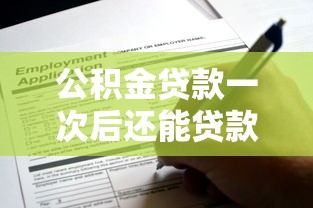 公积金贷款一次后还能贷款吗：公积金首次贷款后能否再申请