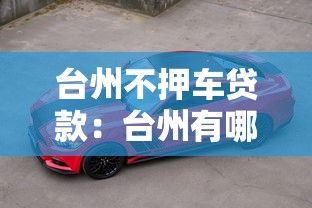 台州不押车贷款：台州有哪些免押车的贷款方式