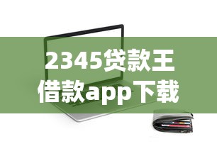 2345贷款王借款app下载：2345贷款王app如何安全下载