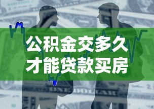 公积金交多久才能贷款买房：公积金缴存时间需满足多久可申请贷款