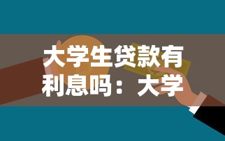 大学生贷款有利息吗：大学生助学贷款需要支付利息吗