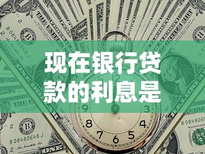 现在银行贷款的利息是多少：当前银行贷款利率多少