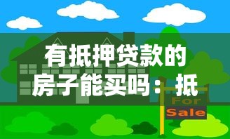 有抵押贷款的房子能买吗：抵押房产购买存在哪些风险