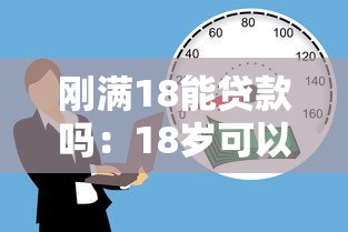 刚满18能贷款吗：18岁可以申请哪些正规贷款