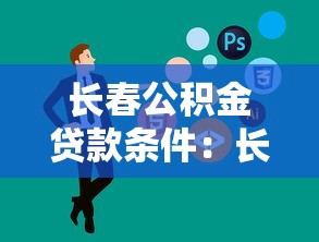 长春公积金贷款条件：长春公积金贷款需满足哪些基本要求