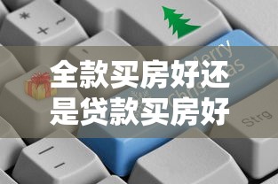 全款买房好还是贷款买房好：买房选择全款还是贷款更划算