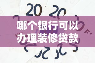 哪个银行可以办理装修贷款：哪家银行可办装修贷款