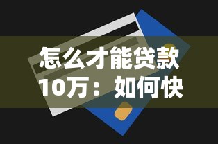 怎么才能贷款10万：如何快速申请十万额度贷款