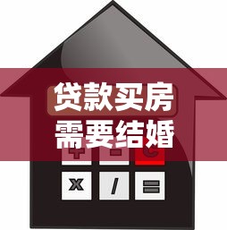 贷款买房需要结婚证吗：未婚购房贷款需提供结婚证吗