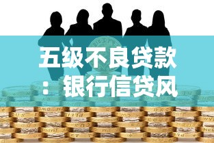 五级不良贷款：银行信贷风险如何分级管控