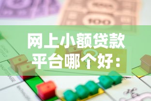 网上小额贷款平台哪个好：哪些网贷平台适合小额借贷