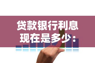 贷款银行利息现在是多少：当前银行贷款利率是多少