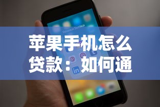 苹果手机怎么贷款：如何通过苹果手机快速申请贷款