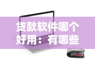 贷款软件哪个好用：有哪些免费靠谱的贷款APP推荐