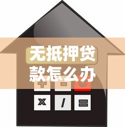 无抵押贷款怎么办：如何申请无抵押信用贷款