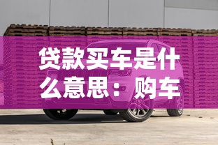 贷款买车是什么意思：购车分期付款如何操作