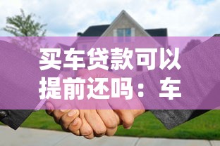 买车贷款可以提前还吗：车贷提前还款有哪些注意事项