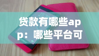 贷款有哪些app：哪些平台可以提供贷款服务