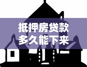 抵押房贷款多久能下来：房产抵押贷款放款周期是多久