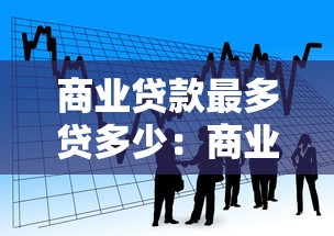 商业贷款最多贷多少：商业贷款额度上限是多少